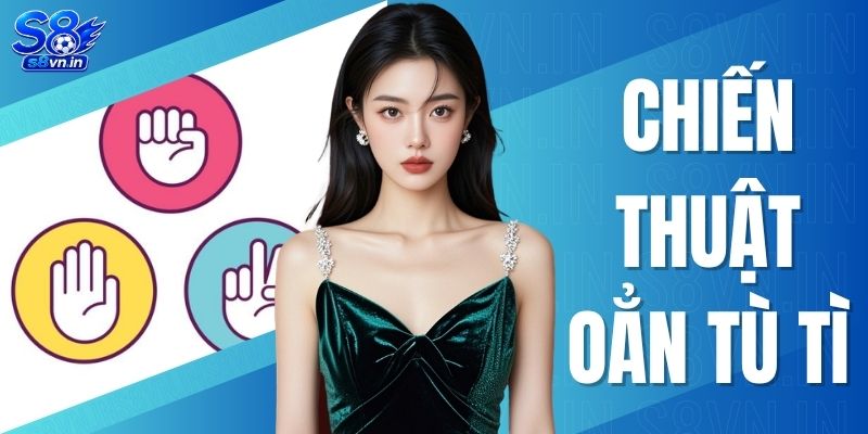 Cao Thủ Chia Sẻ Chiến Thuật Oẳn Tù Tì Giúp Thắng Lớn 1 Chiến Thuật Oẳn Tù Tì