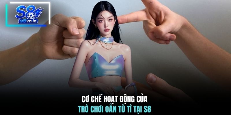 Cao Thủ Chia Sẻ Chiến Thuật Oẳn Tù Tì Giúp Thắng Lớn 2 Cơ chế hoạt động của trò chơi Oẳn Tù Tì tại S8