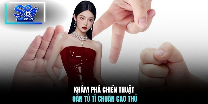 Cao Thủ Chia Sẻ Chiến Thuật Oẳn Tù Tì Giúp Thắng Lớn 3 Khám phá chiến thuật Oẳn Tù Tì chuẩn cao thủ