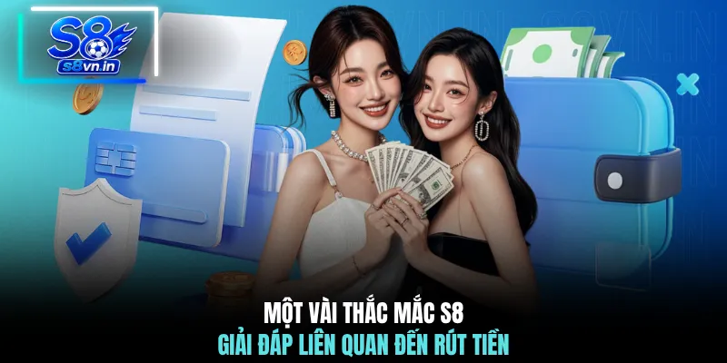 Một vài thắc mắc S8 giải đáp liên quan đến rút tiền
