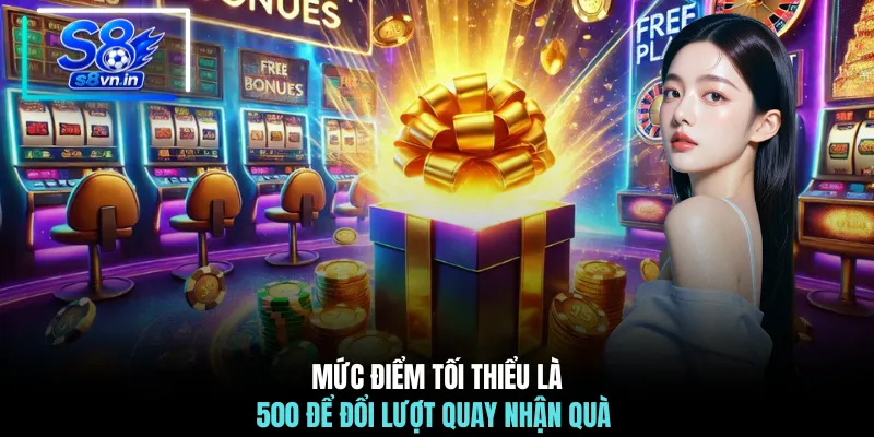 Vòng Quay May Mắn - Top 10 Phần Thưởng Cực Khủng Chờ Bạn 3 Mức điểm tối thiểu là 500 để đổi lượt quay nhận quà