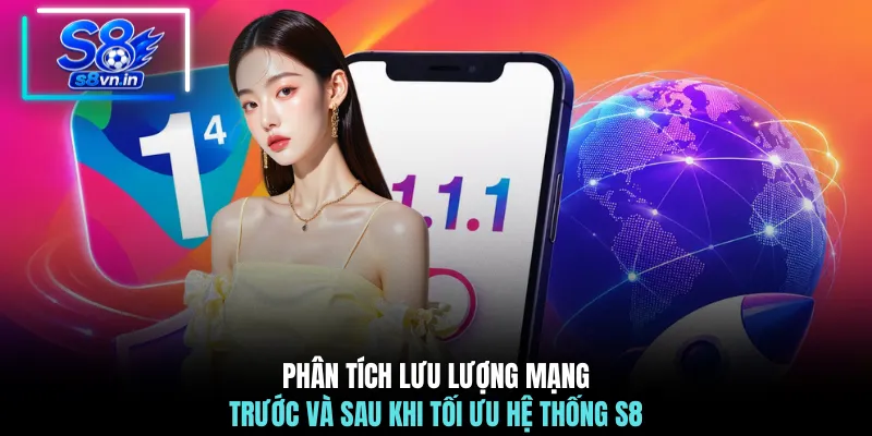 Tải Ứng Dụng 1111 Cùng S8 Bứt Phá Tốc Độ Mạng Toàn Diện 4 Phân tích lưu lượng mạng trước và sau khi tối ưu hệ thống S8