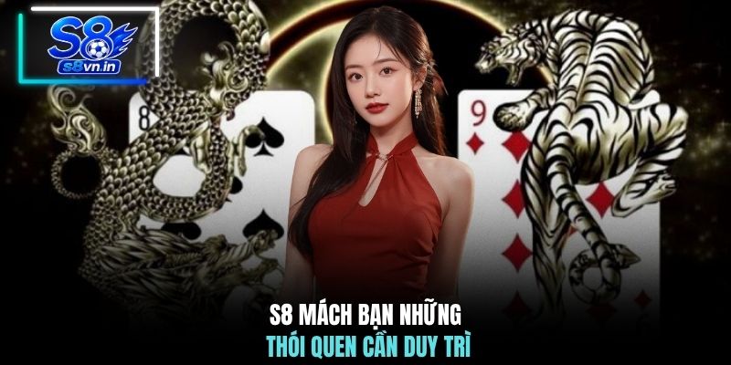 Kinh Nghiệm Đánh Rồng Hồ S8 - #5 Chiến Thuật Bất Bại 3 S8 mách bạn những thói quen cần duy trì