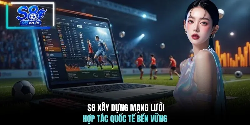  S8 xây dựng mạng lưới hợp tác quốc tế bền vững 