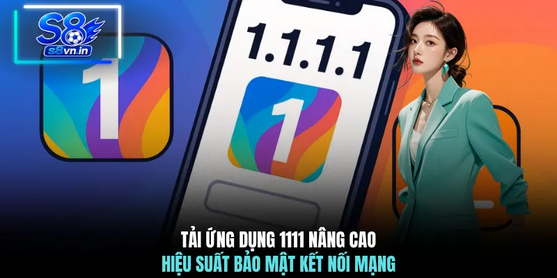 Tải Ứng Dụng 1111 Cùng S8 Bứt Phá Tốc Độ Mạng Toàn Diện 2 Tải ứng dụng 1111 nâng cao hiệu suất bảo mật kết nối mạng