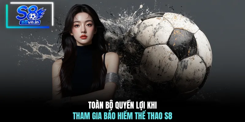 Bảo Hiểm Thể Thao S8 Hoàn Cược Lên Đến 3,888,888 VND 4 Toàn bộ quyền lợi khi tham gia bảo hiểm thể thao S8
